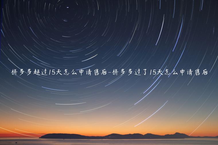 拼多多超過(guò)15天怎么申請(qǐng)售后-拼多多過(guò)了15天怎么申請(qǐng)售后